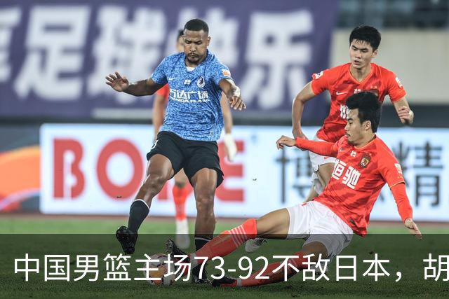 中国男篮主场73-92不敌日本，胡金秋砍下15分