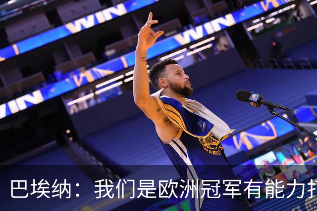 巴埃纳：我们是欧洲冠军有能力打进决赛 进球献给玛丽亚