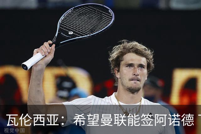 瓦伦西亚：希望曼联能签阿诺德 下赛季看好曼联英超夺冠