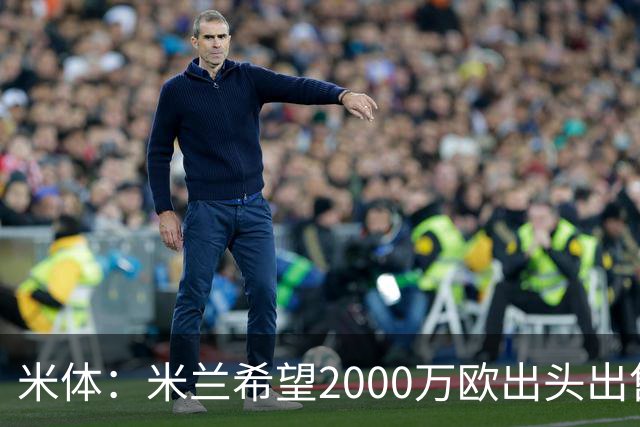 米体：米兰希望2000万欧出头出售希门尼斯，阿莫林希望留下恩昆库