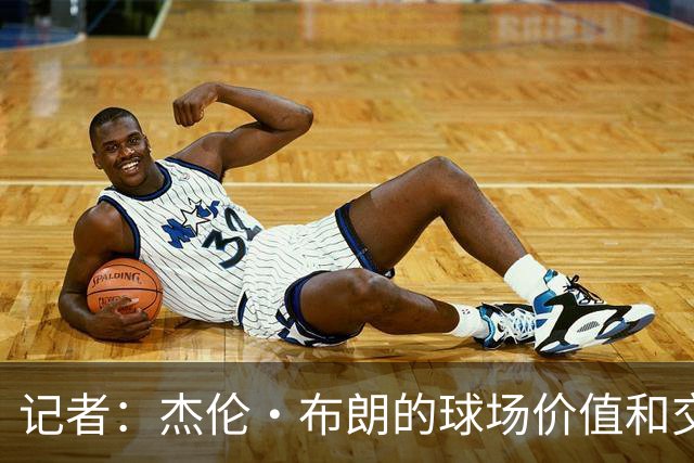 记者：杰伦·布朗的球场价值和交易价值存在巨大的分歧