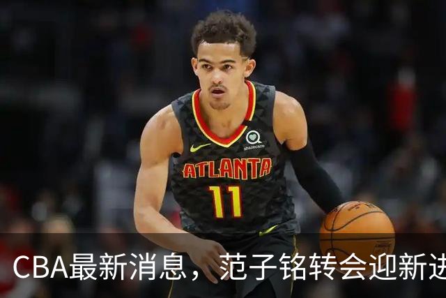 CBA最新消息，范子铭转会迎新进展，广东男篮杜锋等多人有新动态